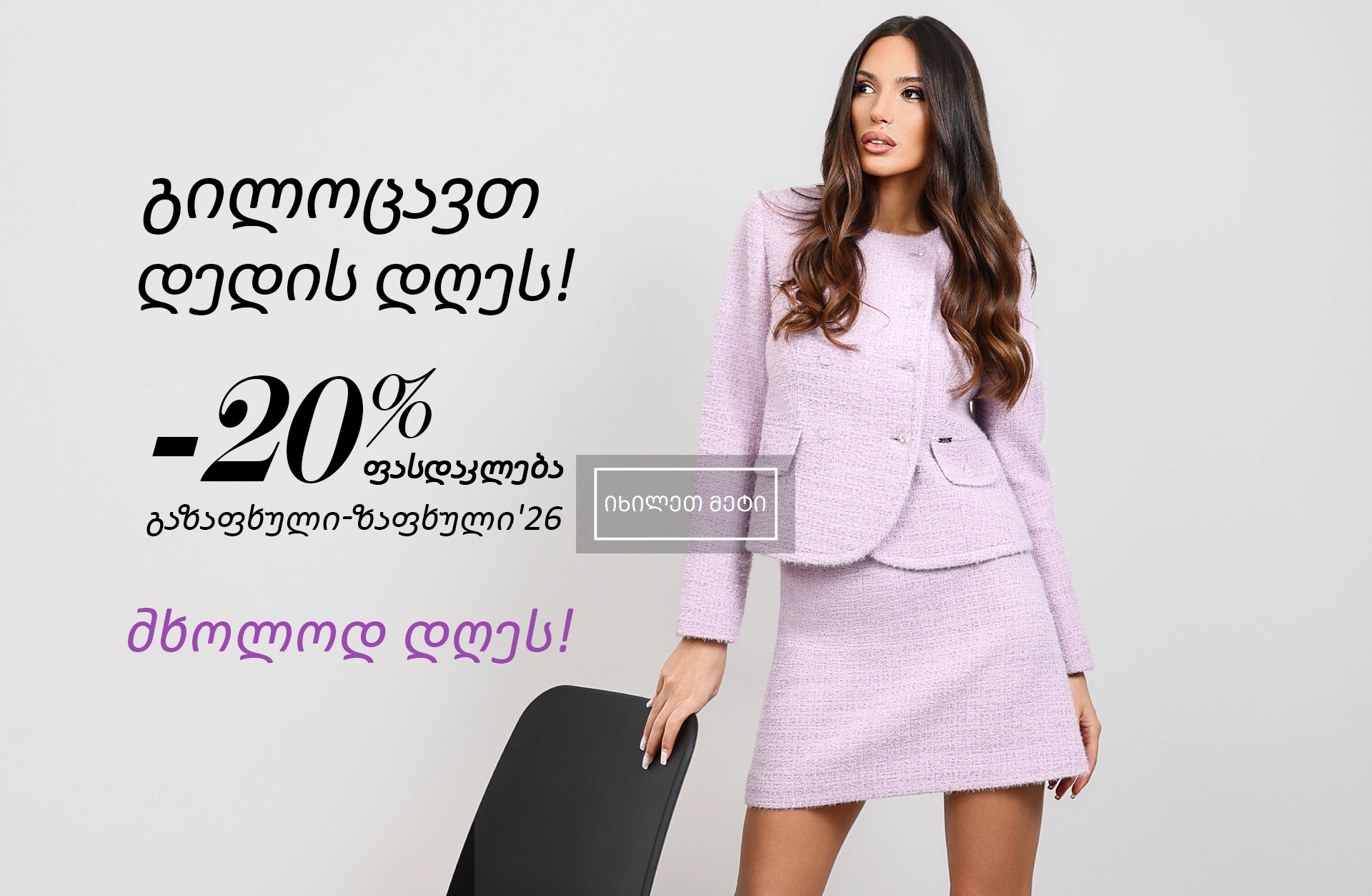 ისიამოვნეთ 20% ფასდაკლებით გაზაფხული-ზაფხული'26 კოლექციაზე DiKa-ში – მხოლოდ დღეს! გილოცავთ დედის დღეს!